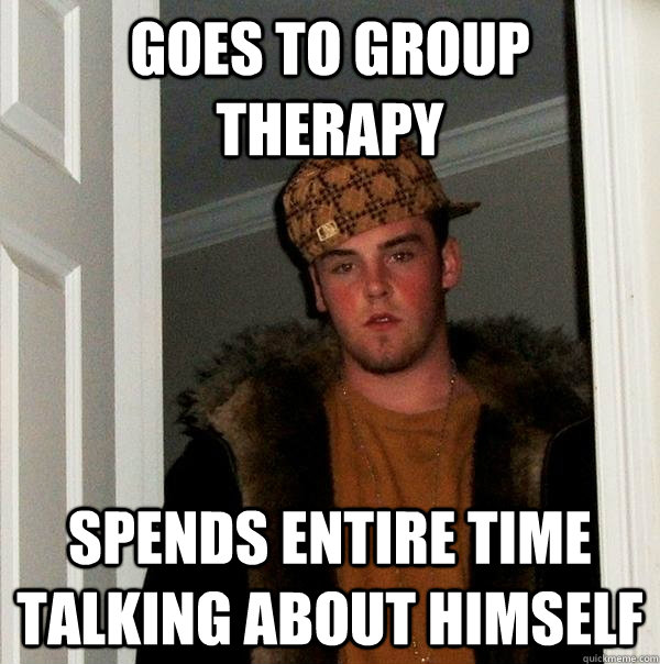 goes to group therapy spends entire time talking about himself - goes to group therapy spends entire time talking about himself  Scumbag Steve