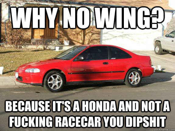 Why no wing? because it's a honda and not a fucking racecar you dipshit - Why no wing? because it's a honda and not a fucking racecar you dipshit  Misc