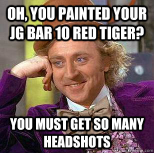 Oh, you painted your JG BAR 10 red tiger? you must get so many headshots - Oh, you painted your JG BAR 10 red tiger? you must get so many headshots  Condescending Wonka