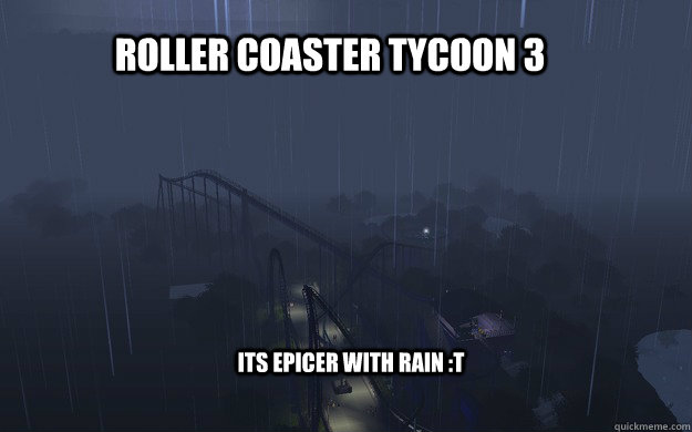 Roller coaster tycoon 3 its epicer with rain :T - Roller coaster tycoon 3 its epicer with rain :T  RCT3 its epicer with rain