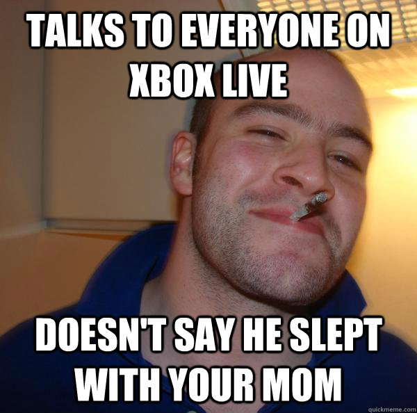 talks to everyone on Xbox live doesn't say he slept with your mom  - talks to everyone on Xbox live doesn't say he slept with your mom   Misc