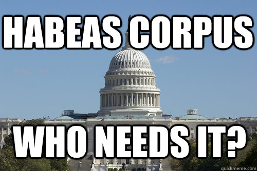 habeas corpus who needs it?  Scumbag Congress