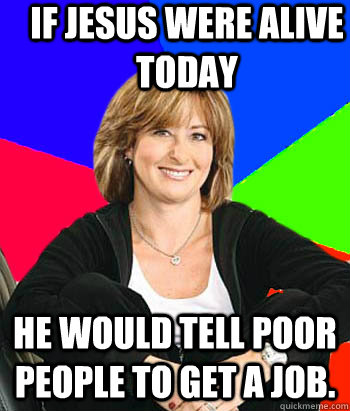 If Jesus were alive today He would tell poor people to get a job. - If Jesus were alive today He would tell poor people to get a job.  Sheltering Suburban Mom