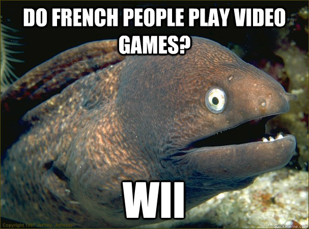 Do French people play video games? Wii  Bad Joke Eel