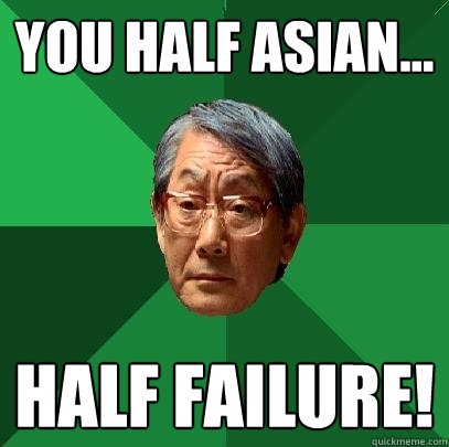 You half Asian... half failure! - You half Asian... half failure!  High Expectations Asian Father