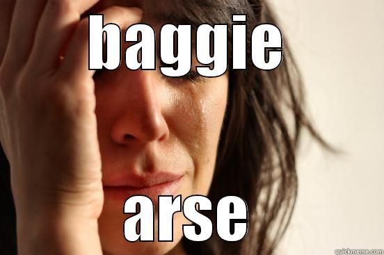 BAGGIE ARSE First World Problems