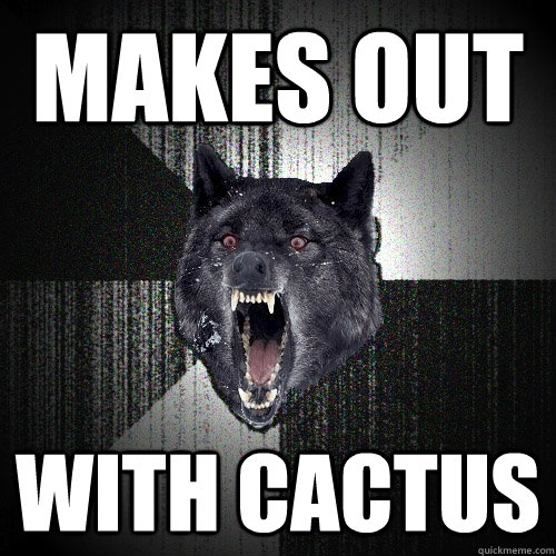 Makes out  With cactus  Insanity Wolf