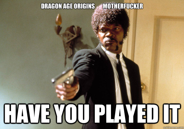 dragon age origins       MOTHERFUCKER have you played it  Samuel L Jackson