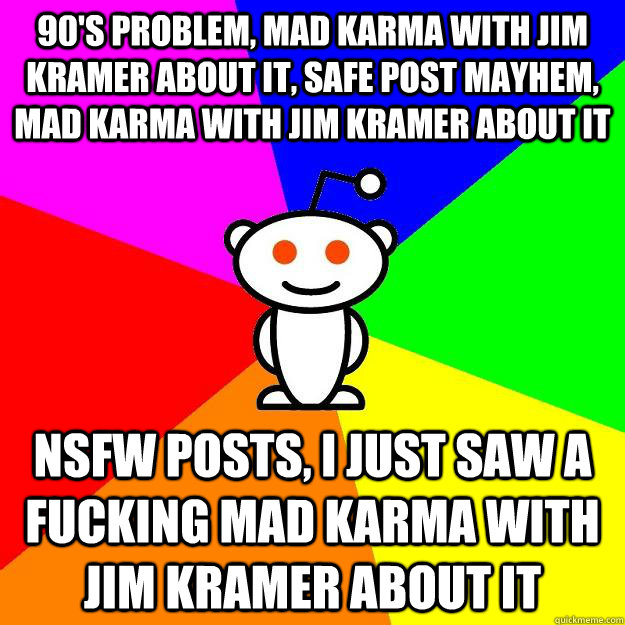 90's problem, Mad Karma WIth Jim Kramer About It, Safe Post mayhem, mad karma with jim kramer about it NSFW posts, i just saw a fucking mad karma with jim kramer about it  Reddit Alien