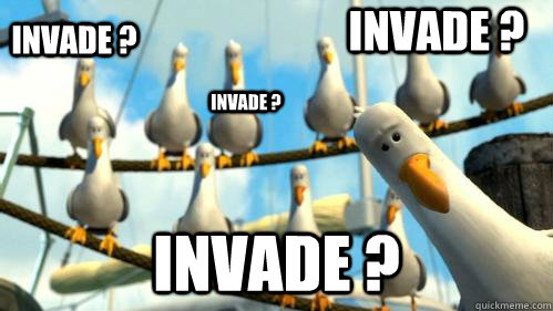 Invade ? Invade ? Invade ? Invade ?  