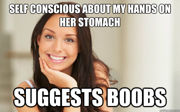 Self conscious about my hands on her stomach  suggests boobs - Self conscious about my hands on her stomach  suggests boobs  Good Girl Gina