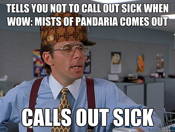 Tells you not to call out sick when WoW: Mists of Pandaria comes out Calls out sick - Tells you not to call out sick when WoW: Mists of Pandaria comes out Calls out sick  Misc