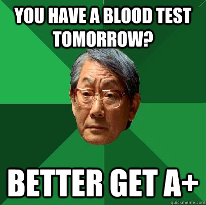 you have a blood test tomorrow? better get a+ - you have a blood test tomorrow? better get a+  High Expectations Asian Father