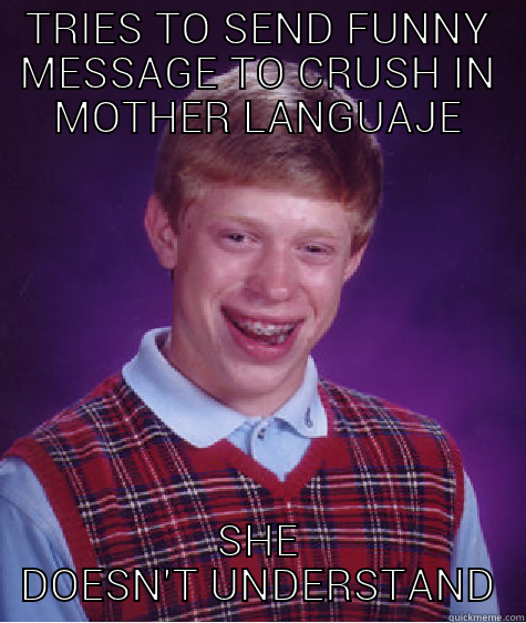 TRIES TO SEND FUNNY MESSAGE TO CRUSH IN MOTHER LANGUAJE SHE DOESN'T UNDERSTAND Bad Luck Brian