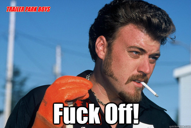   Fuck Off!  Ricky Trailer Park Boys