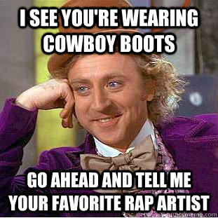 I see you're wearing cowboy boots go ahead and tell me your favorite rap artist - I see you're wearing cowboy boots go ahead and tell me your favorite rap artist  Condescending Wonka