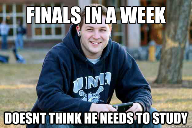 Finals in a week Doesnt think he needs to study  Freshman Senior