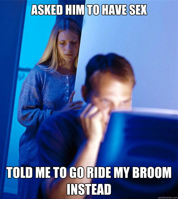 Asked him to have sex Told me to go ride my broom instead  Redditors Wife