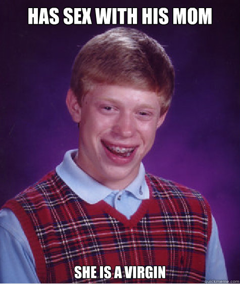 has sex with his mom she is a virgin  Bad Luck Brian