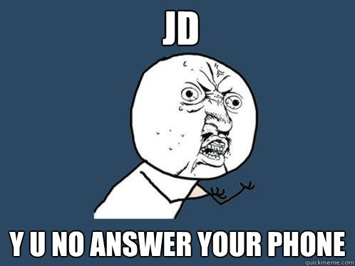 JD  Y u no answer your phone - JD  Y u no answer your phone  Y U No