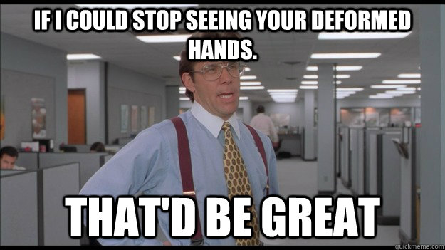 If I could stop seeing your deformed hands. That'd be great  Office Space Lumbergh HD