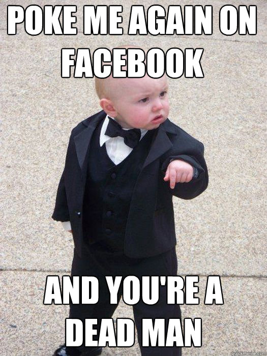 Poke me again on facebook And you're a dead man   Baby Godfather