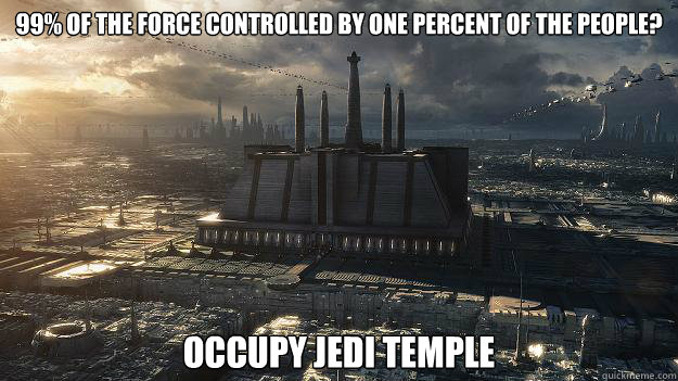 99% of the force controlled by one percent of the people? OCCUPY JEDI TEMPLE - 99% of the force controlled by one percent of the people? OCCUPY JEDI TEMPLE  Star wars