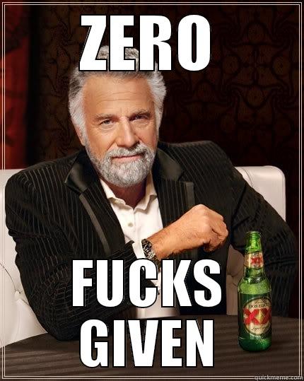 ZERO FUCKS GIVEN!! - ZERO FUCKS GIVEN The Most Interesting Man In The World