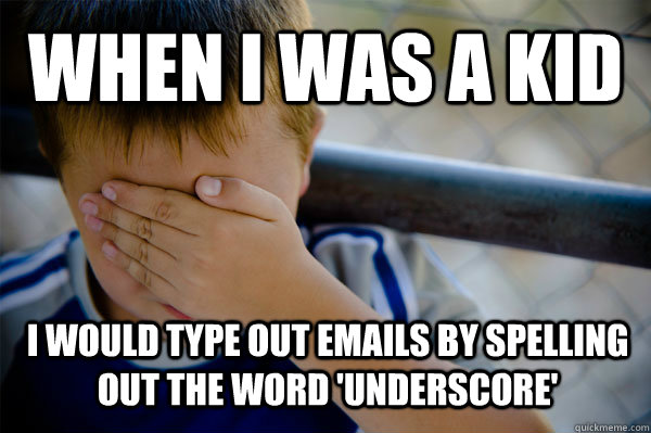 WHEN I WAS A KID i would type out emails by spelling out the word 'underscore'  Confession kid