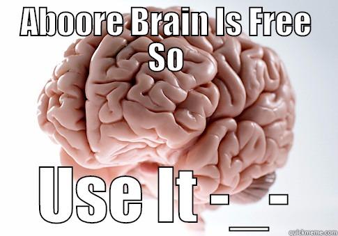 ABOORE BRAIN IS FREE SO USE IT -_- Scumbag Brain