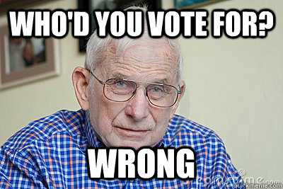 Who'd you vote for? WRONG - Who'd you vote for? WRONG  Judgmental Grandpa