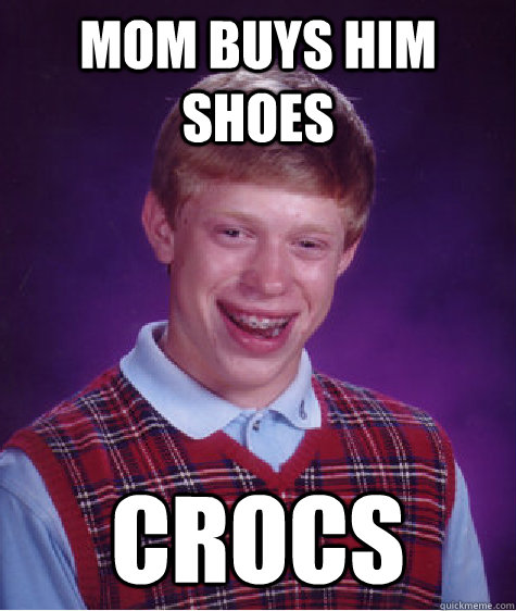 Mom buys him shoes crocs  Bad Luck Brian