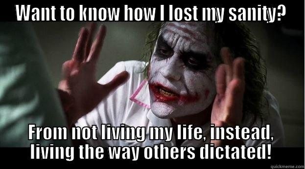 WANT TO KNOW HOW I LOST MY SANITY? FROM NOT LIVING MY LIFE, INSTEAD, LIVING THE WAY OTHERS DICTATED! Joker Mind Loss