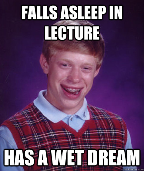 Falls asleep in lecture Has a wet dream  Bad Luck Brian