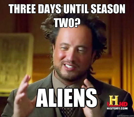 Three days until season two? Aliens  Ancient Aliens