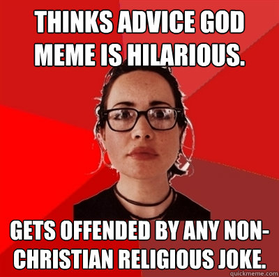 Thinks Advice God meme is hilarious. gets offended by any non-christian religious joke.  Liberal Douche Garofalo