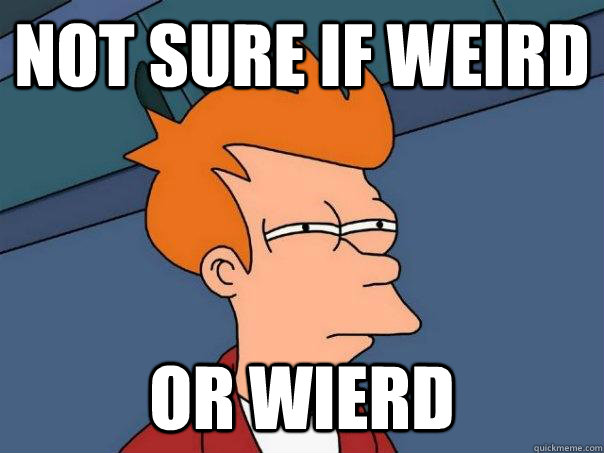 not sure if weird or wierd  Futurama Fry