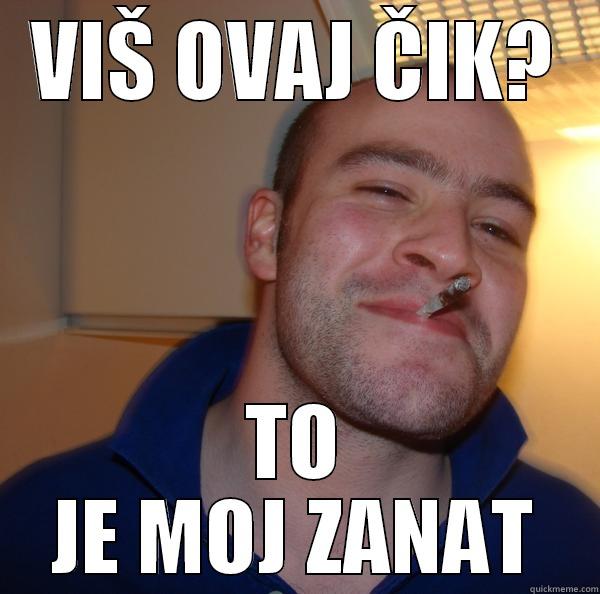 VIŠ OVAJ ČIK? TO JE MOJ ZANAT Good Guy Greg 