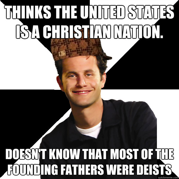 Thinks the United States is a Christian nation. Doesn't know that most of the founding fathers were deists  Scumbag Christian