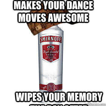 makes your dance moves awesome wipes your memory the day after  Scumbag Alcohol