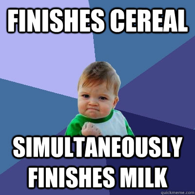 Finishes cereal Simultaneously finishes milk  Success Kid