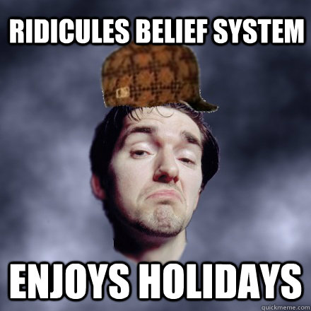 ridicules belief system enjoys holidays - ridicules belief system enjoys holidays  Scumbag Atheist