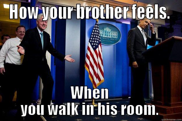 HOW YOUR BROTHER FEELS. WHEN YOU WALK IN HIS ROOM. Inappropriate Timing Bill Clinton