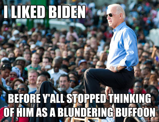 I liked Biden Before Y'all stopped thinking of him as a blundering buffoon  