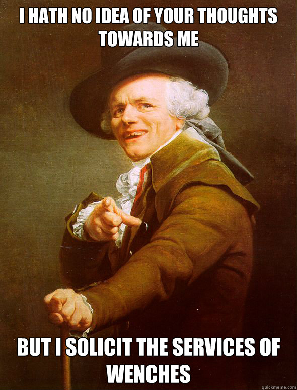 I hath no idea of your thoughts towards me  but i solicit the services of wenches   Joseph Ducreux