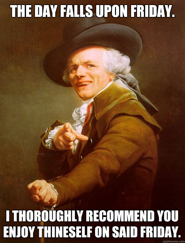 The day falls upon friday. I thoroughly recommend you enjoy thineself on said Friday. - The day falls upon friday. I thoroughly recommend you enjoy thineself on said Friday.  Joseph Ducreux