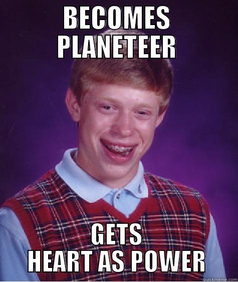 BECOMES PLANETEER GETS HEART AS POWER Bad Luck Brian