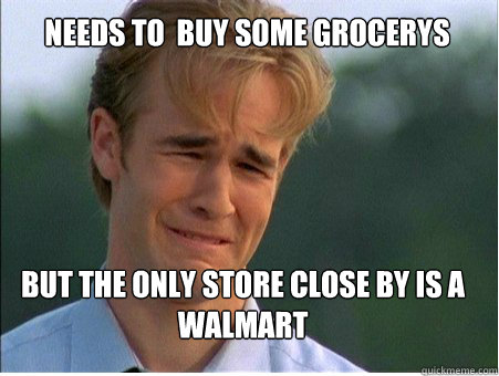 Needs to  buy some grocerys But the only store close by is a walmart  1990s Problems