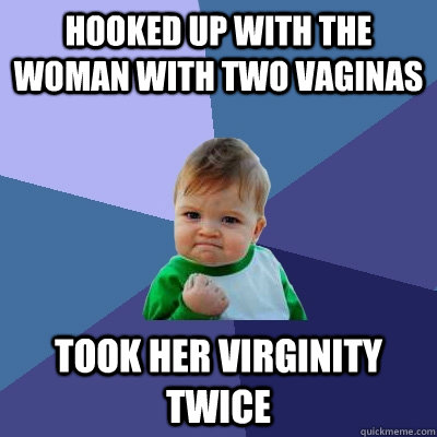 Hooked up with the woman with two vaginas Took her virginity twice  Success Kid