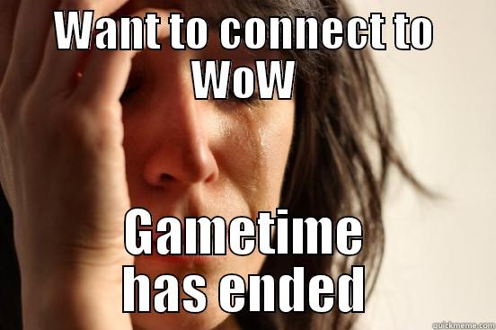 WANT TO CONNECT TO WOW GAMETIME HAS ENDED First World Problems